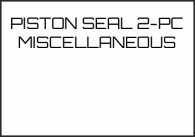 Picture for category PISTON SEAL 2-PC MISCELLANEOUS